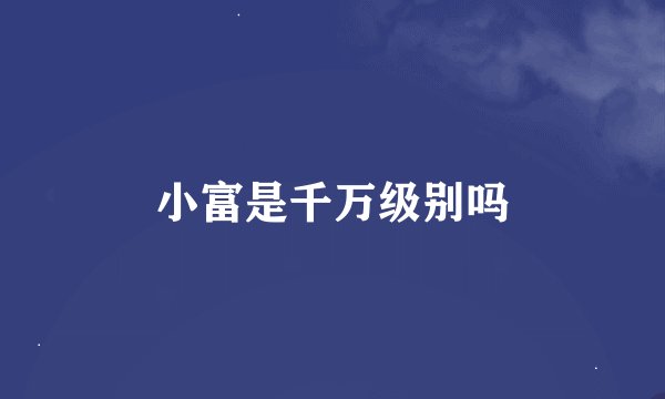 小富是千万级别吗