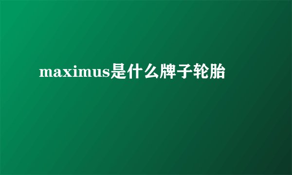 maximus是什么牌子轮胎