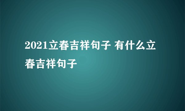 2021立春吉祥句子 有什么立春吉祥句子