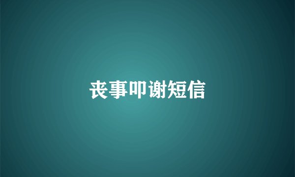 丧事叩谢短信