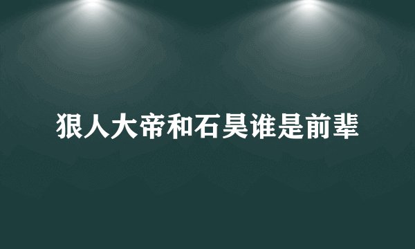 狠人大帝和石昊谁是前辈