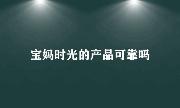 宝妈时光的产品可靠吗