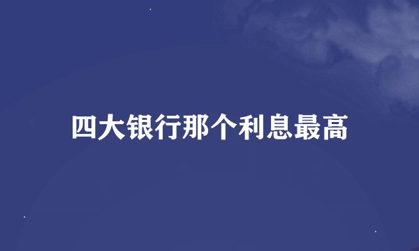 四大银行那个利息最高