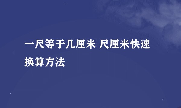 一尺等于几厘米 尺厘米快速换算方法
