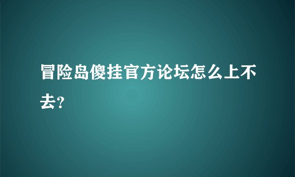 冒险岛傻挂官方论坛怎么上不去？
