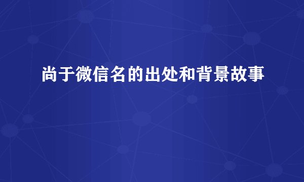 尚于微信名的出处和背景故事