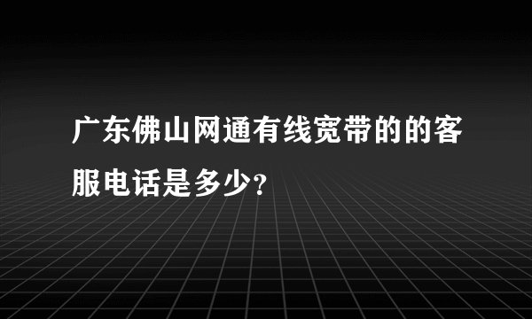 广东佛山网通有线宽带的的客服电话是多少？