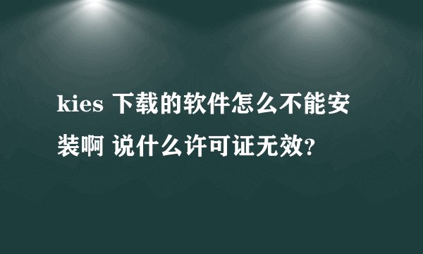 kies 下载的软件怎么不能安装啊 说什么许可证无效？