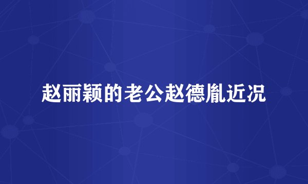 赵丽颖的老公赵德胤近况