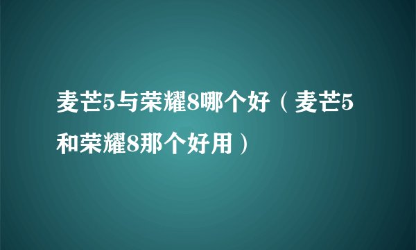 麦芒5与荣耀8哪个好（麦芒5和荣耀8那个好用）