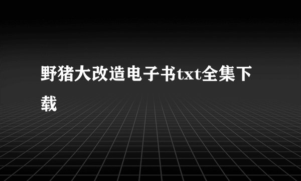 野猪大改造电子书txt全集下载