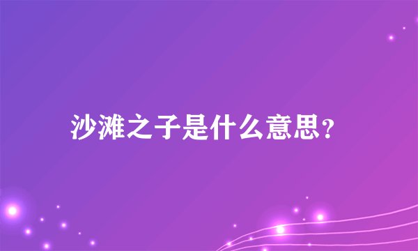 沙滩之子是什么意思？