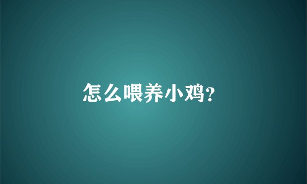 怎么喂养小鸡？