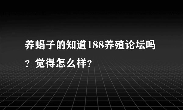 养蝎子的知道188养殖论坛吗？觉得怎么样？