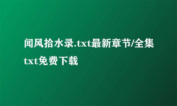 闻风拾水录.txt最新章节/全集txt免费下载