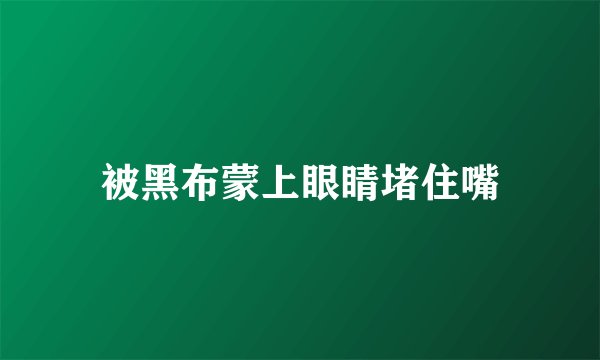 被黑布蒙上眼睛堵住嘴