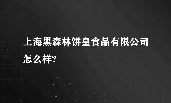 上海黑森林饼皇食品有限公司怎么样?