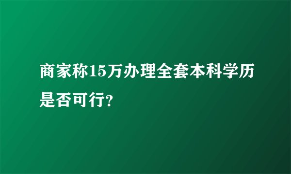 商家称15万办理全套本科学历是否可行？