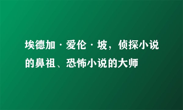 埃德加·爱伦·坡，侦探小说的鼻祖、恐怖小说的大师