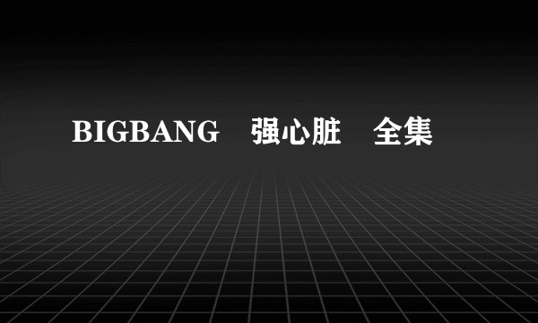 BIGBANG 强心脏 全集