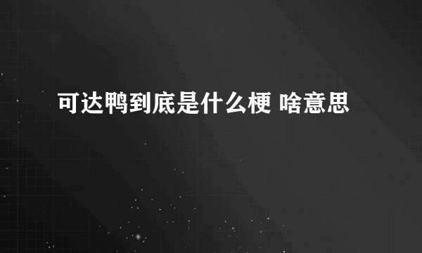 可达鸭到底是什么梗 啥意思