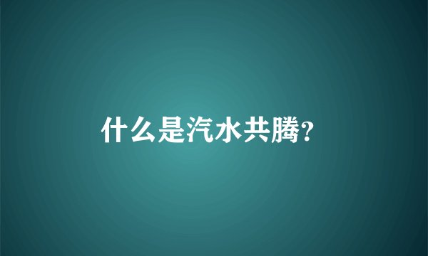 什么是汽水共腾？