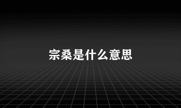 宗桑是什么意思