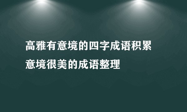 高雅有意境的四字成语积累 意境很美的成语整理