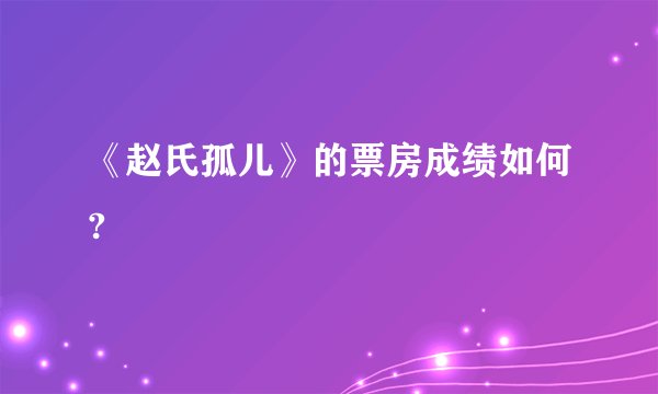 《赵氏孤儿》的票房成绩如何?