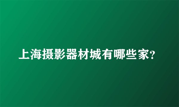 上海摄影器材城有哪些家？