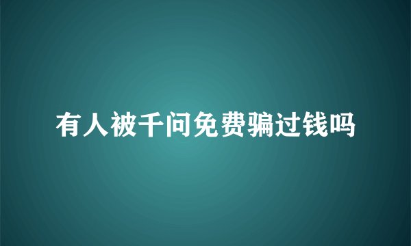 有人被千问免费骗过钱吗
