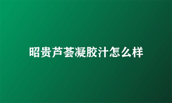 昭贵芦荟凝胶汁怎么样