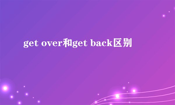 get over和get back区别
