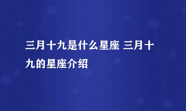 三月十九是什么星座 三月十九的星座介绍
