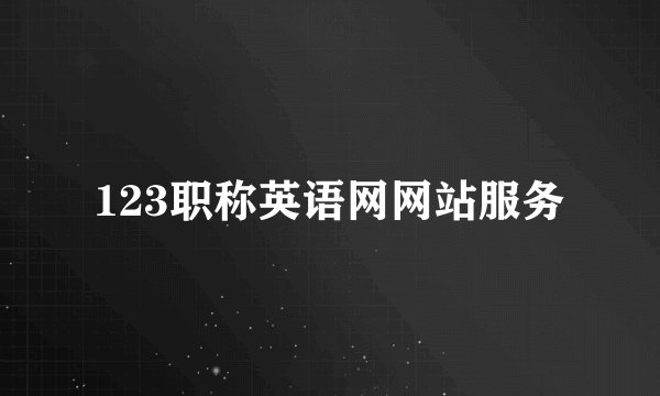 123职称英语网网站服务