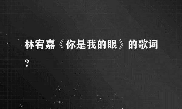 林宥嘉《你是我的眼》的歌词？