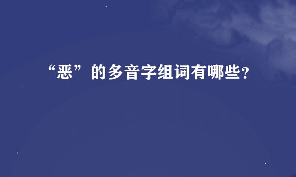 “恶”的多音字组词有哪些？