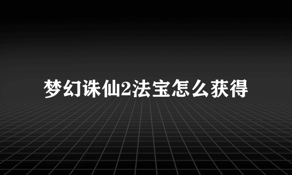 梦幻诛仙2法宝怎么获得