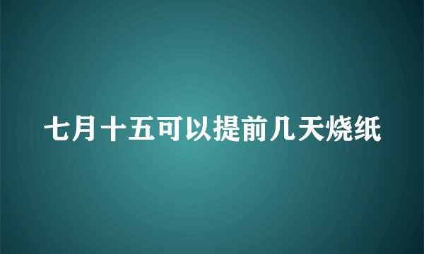 七月十五可以提前几天烧纸