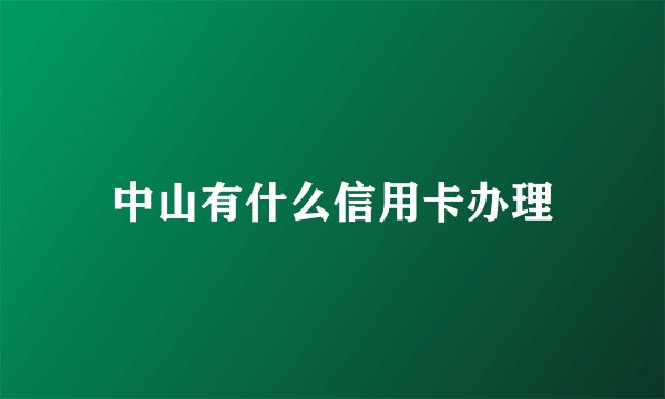 中山有什么信用卡办理