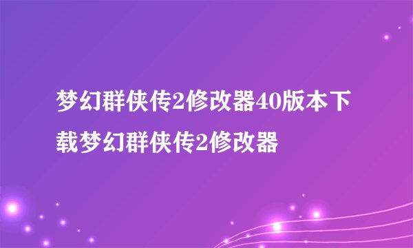 梦幻群侠传2修改器40版本下载梦幻群侠传2修改器