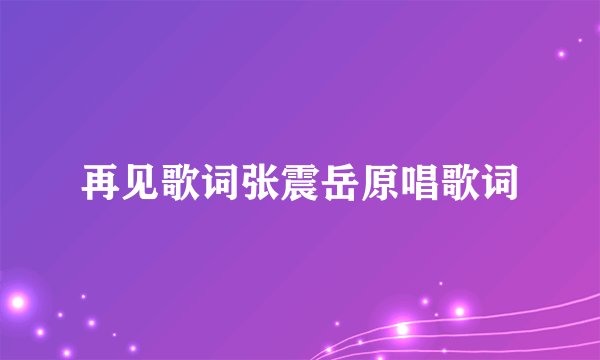 再见歌词张震岳原唱歌词