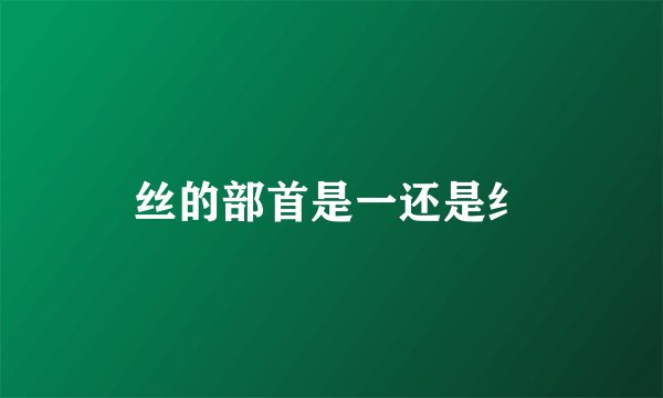 丝的部首是一还是纟