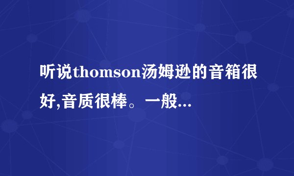 听说thomson汤姆逊的音箱很好,音质很棒。一般的多少钱？