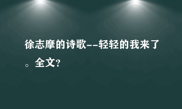 徐志摩的诗歌--轻轻的我来了。全文？