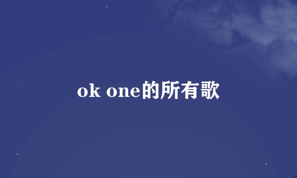 ok one的所有歌