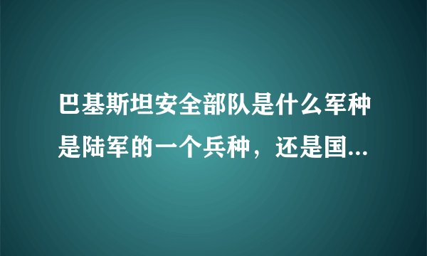 巴基斯坦安全部队是什么军种是陆军的一个兵种，还是国防军对内作战的