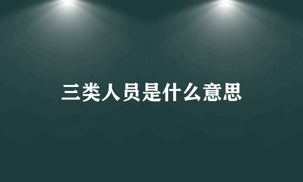 三类人员是什么意思
