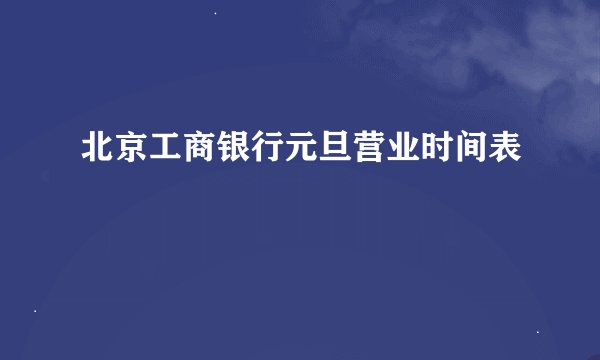 北京工商银行元旦营业时间表