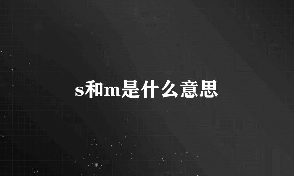 s和m是什么意思